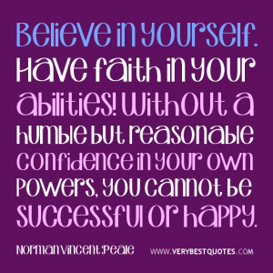 Believe in yourself. Have faith in your abilities! Without a humble ...