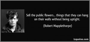 ... can hang on their walls without being uptight. - Robert Mapplethorpe