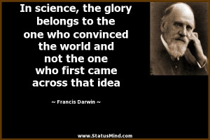 In science, the glory belongs to the one who convinced the world and ...