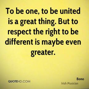 To be one, to be united is a great thing. But to respect the right to ...