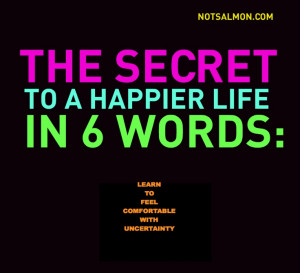 ... Happier Life in 6 Words: Learn to Feel Comfortable with Uncertainty