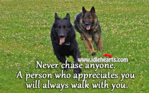 Never chase anyone. A person who appreciates you will always walk with ...