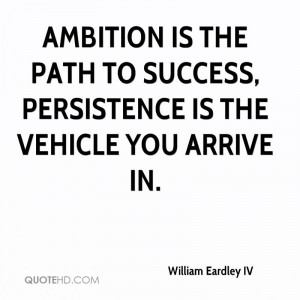 Ambition is the path to success, persistence is the vehicle you arrive ...
