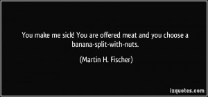 ... meat and you choose a banana-split-with-nuts. - Martin H. Fischer