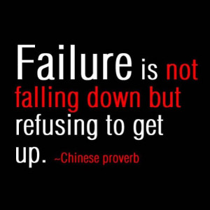 Failure is not falling down but refusing to get up. - Chinese Proverb