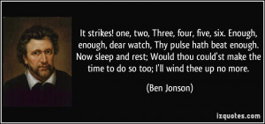 ... Enough, enough, dear watch, Thy pulse hath beat enough. Now sleep