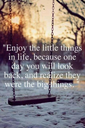 Enjoy the little things in life, . . .