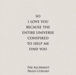 So I love you because the entire universe conspired to help me find ...