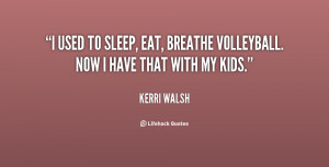 used to sleep, eat, breathe volleyball. Now I have that with my kids ...
