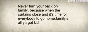 Never turn your back on family, because when the curtains close and it ...