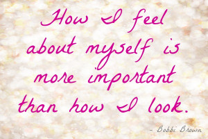 ... Feel About Myself Is More Important Than How I Look - Beauty Quote