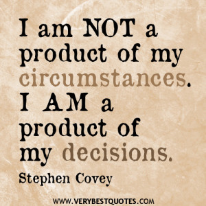 am not a product of my circumstances. I am a product of my decisions ...