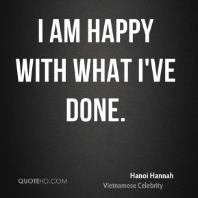 Hanoi Hannah - I am happy with what I've done.