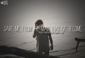 051. Save me from the man that I’ve become..