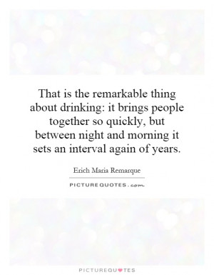 That is the remarkable thing about drinking: it brings people together ...