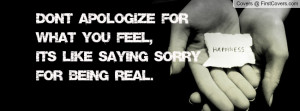Don't Apologize for what you Feel,It's like saying Sorry for being ...