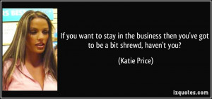 ... then you've got to be a bit shrewd, haven't you? - Katie Price