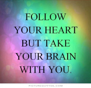 Follow your heart but take your brain with you. Picture Quote #2