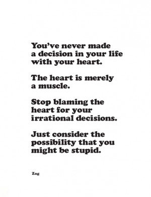 you never made a decision in your life with your heart. the heart is ...