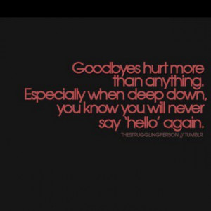 especially when deep down you know you will never say hello again