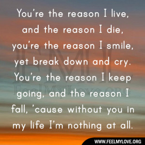 You’re the reason I live, and the reason I die