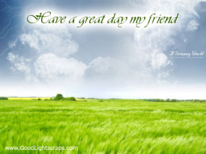 Have a Great Day My Friend ~ Good Day Quote