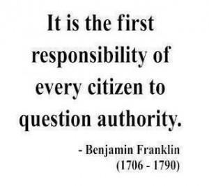 ... of every citizen to question authority.” ― Benjamin Franklin