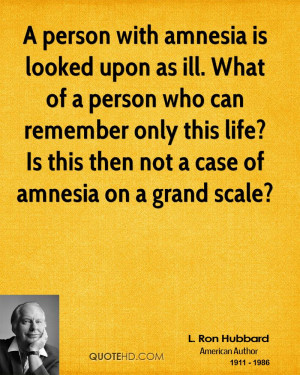 person with amnesia is looked upon as ill. What of a person who can ...