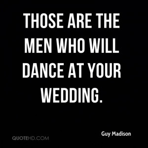 Those are the men who will dance at your wedding.