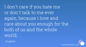 don't care if you hate me or don't talk to me ever again, because i ...