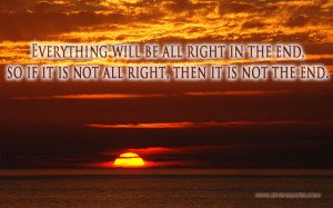 Everything will be all right in the end, so if it is not all right ...