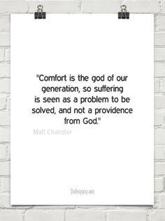 comfort is the god of our generation, so suffering is seen as a ...