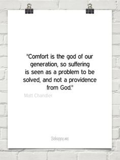 comfort is the god of our generation, so suffering is seen as a ...
