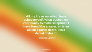 All my life as an artist I have asked myself: What pushes me ...
