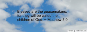 Blessed are the peacemakers, for they will be called the children of ...