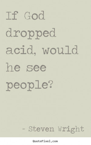 Friendship Quote If God Dropped Acid Would He See People