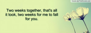 Two weeks together, that's all it took, two weeks for me to fall for ...