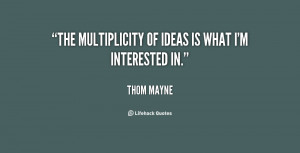 The multiplicity of ideas is what I'm interested in.”