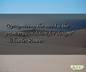 Recognizing the need is the primary condition for design. -Charles ...