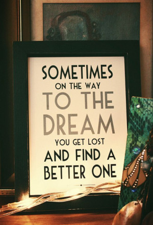 Sometimes on the way to the dream you get lost and find a better one.