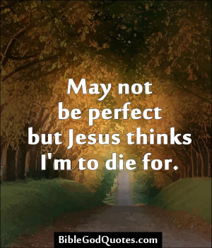 Source: http://biblegodquotes.com/may-not-be-perfect-but-jesus-thinks/
