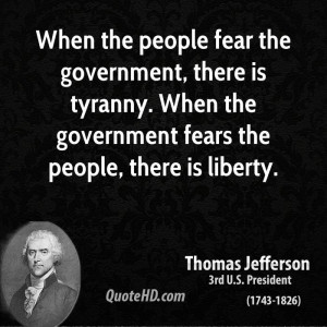 When the people fear the government, there is tyranny. When the ...