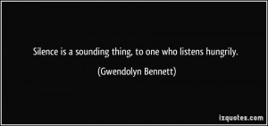 ... is a sounding thing, to one who listens hungrily. - Gwendolyn Bennett