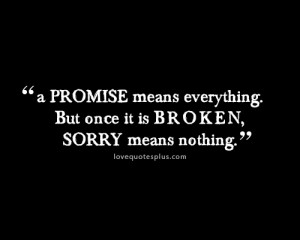 promise means everything. But once it is broken, sorry means nothing ...