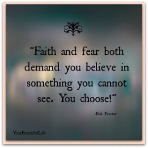 Faith and fear both demand you believe in something you cannot see ...