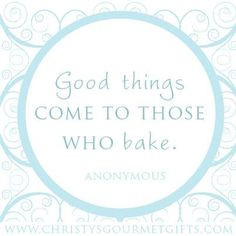 ... come to those who bake.