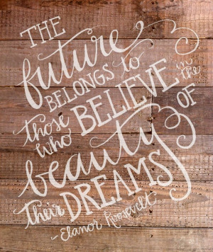 The future belongs to those who believe in the beauty of their dreams ...
