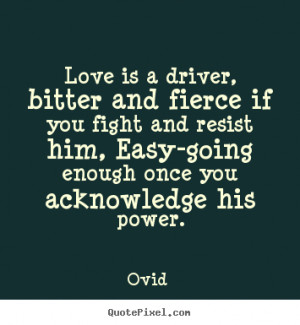 Love quotes - Love is a driver, bitter and fierce if you fight and..