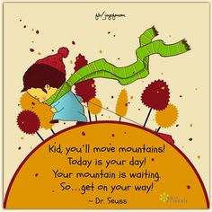 Kid, you'll move mountains. Today is your day. Your mountain is ...