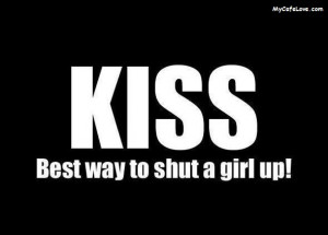 The best way to shut up a girl is KISS